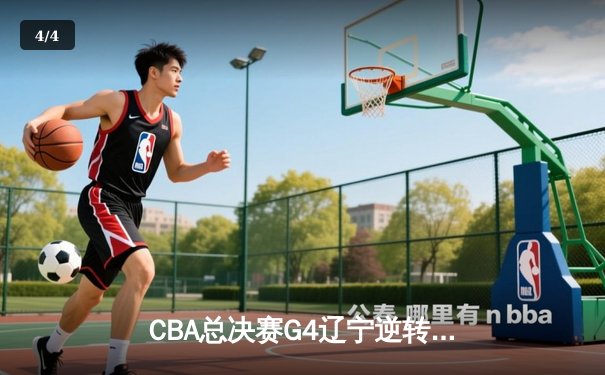 CBA总决赛G4辽宁逆转广东夺赛点 郭艾伦关键三分定乾坤 - 4