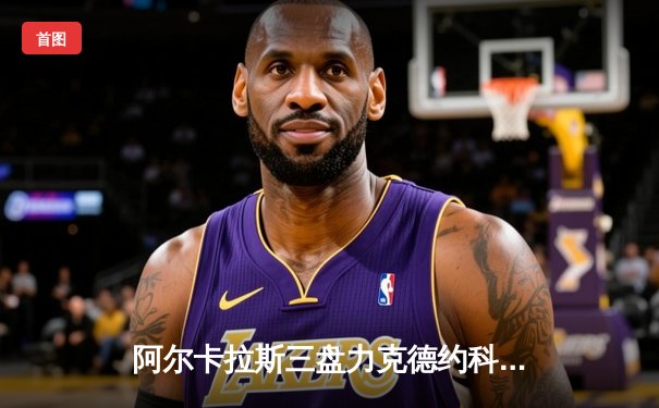 阿尔卡拉斯三盘力克德约科维奇，首夺温网男单冠军创历史