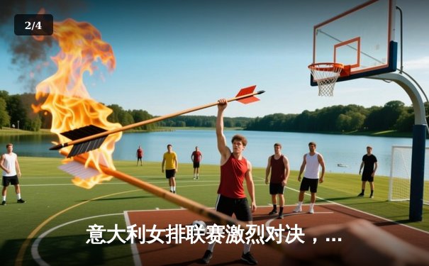 意大利女排联赛激烈对决，科内利亚诺逆转诺瓦拉卫冕冠军 - 2