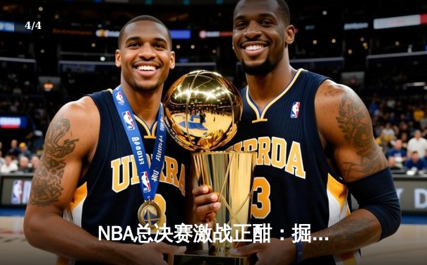 NBA总决赛激战正酣：掘金力克热火，约基奇三双率队夺赛点 - 4