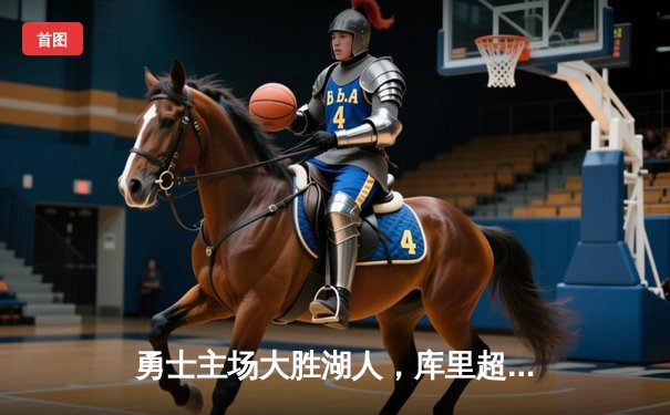 勇士主场大胜湖人，库里超神三分破纪录，詹姆斯空砍三双无奈吞败