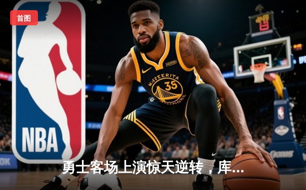 勇士客场上演惊天逆转，库里40分力压东契奇，西部决赛悬念再起