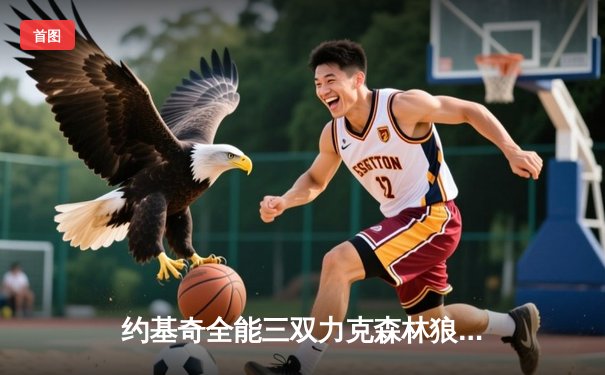 约基奇全能三双力克森林狼，掘金抢七大战锁定西部决赛席位