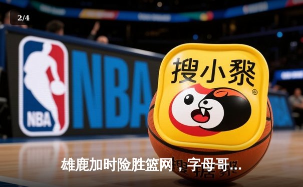 雄鹿加时险胜篮网，字母哥狂砍44分率队守住主场 - 2