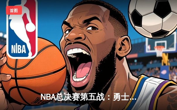 NBA总决赛第五战：勇士逆转凯尔特人夺得赛点 库里独揽43分统治攻防