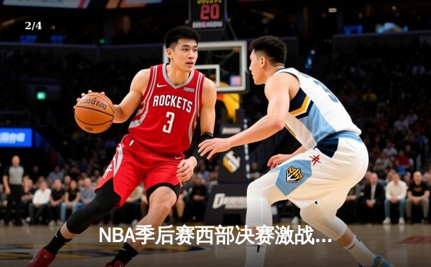 NBA季后赛西部决赛激战正酣，独行侠险胜森林狼抢得赛点 - 2