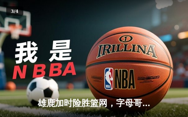 雄鹿加时险胜篮网，字母哥狂砍44分率队捍卫主场 - 3